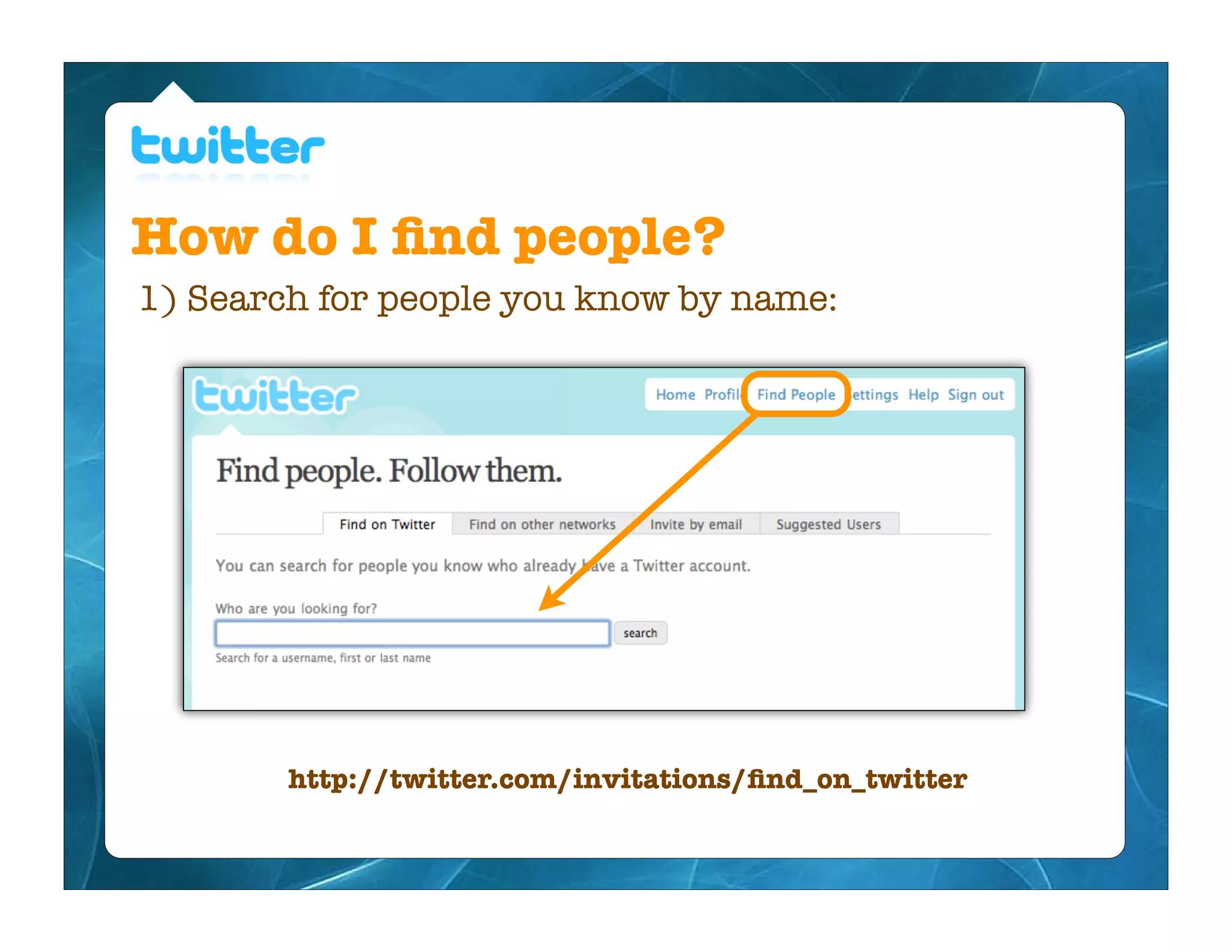 How do I ﬁnd people?
1) Search for people you know by name:




        http://twitter.com/invitations/ﬁnd_on_twitter
 