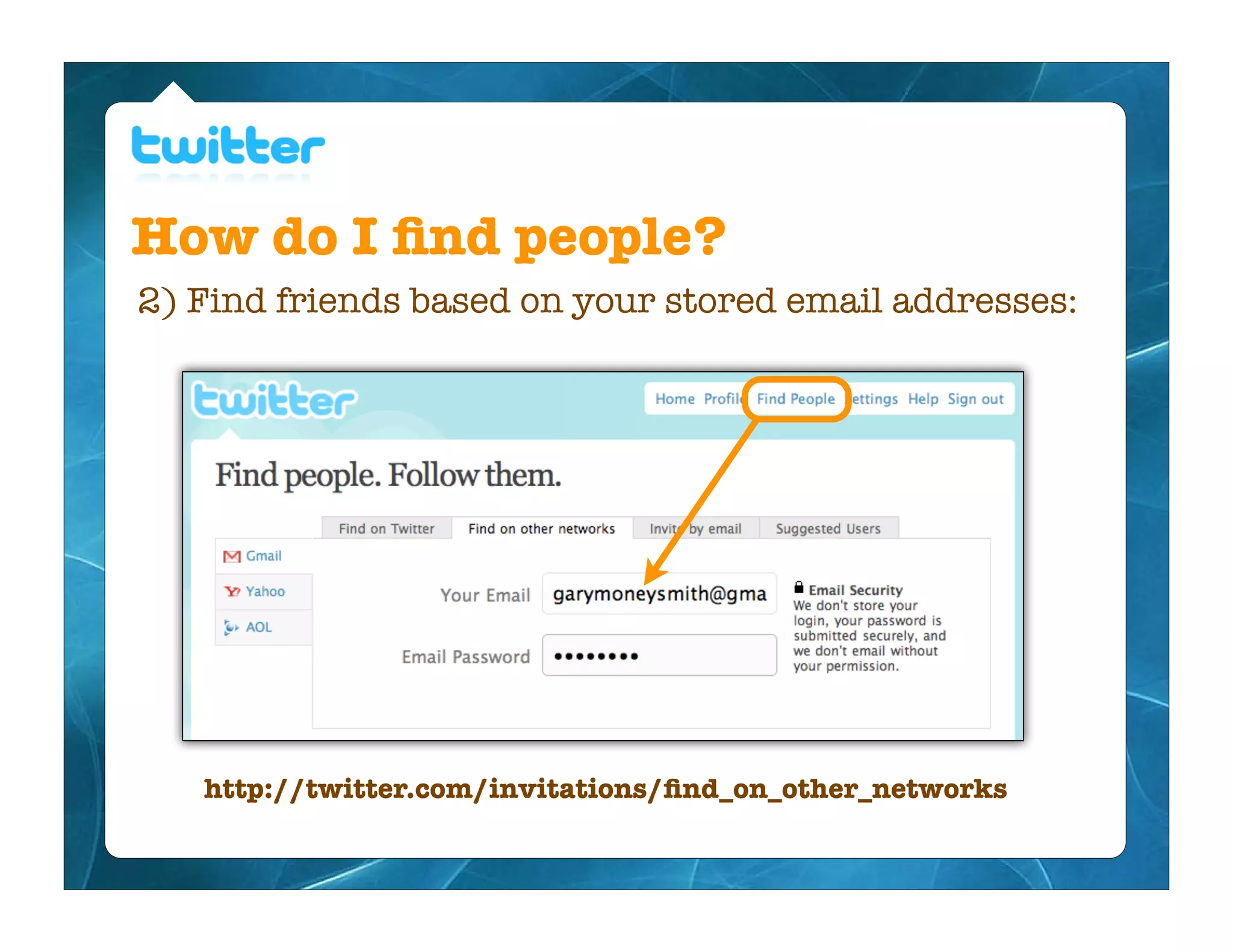 How do I ﬁnd people?
2) Find friends based on your stored email addresses:




   http://twitter.com/invitations/ﬁnd_on_other_networks
 