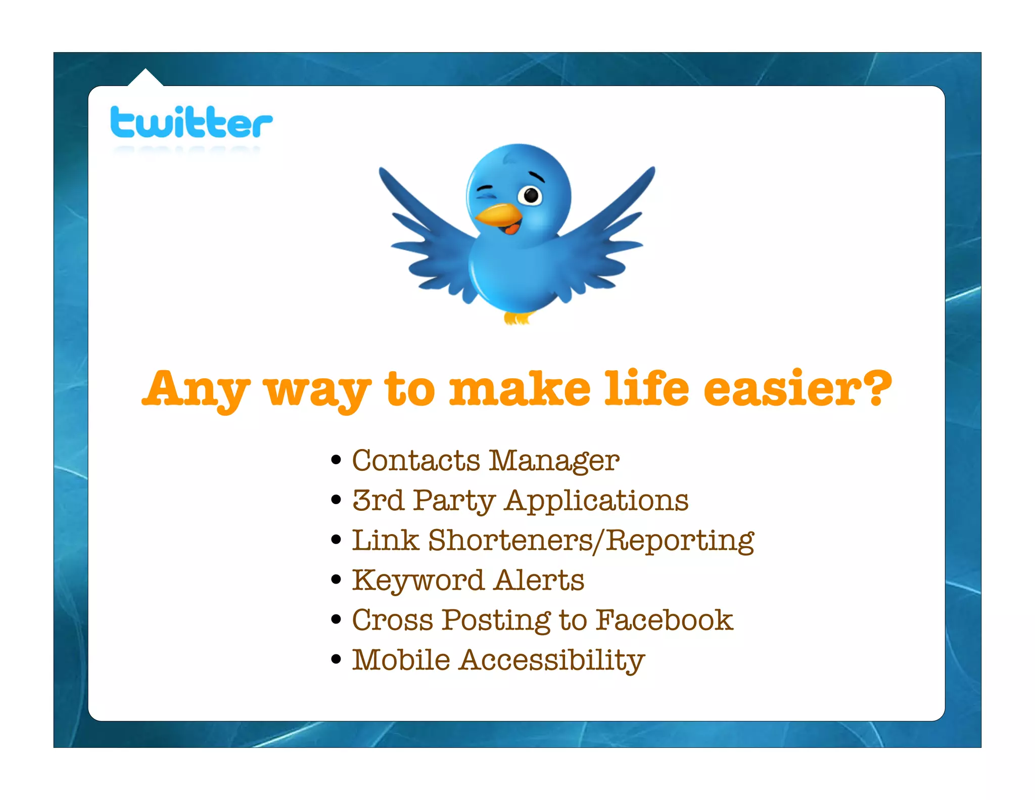Any way to make life easier?
      • Contacts Manager
      • 3rd Party Applications
      • Link Shorteners/Reporting
      • Keyword Alerts
      • Cross Posting to Facebook
      • Mobile Accessibility
 