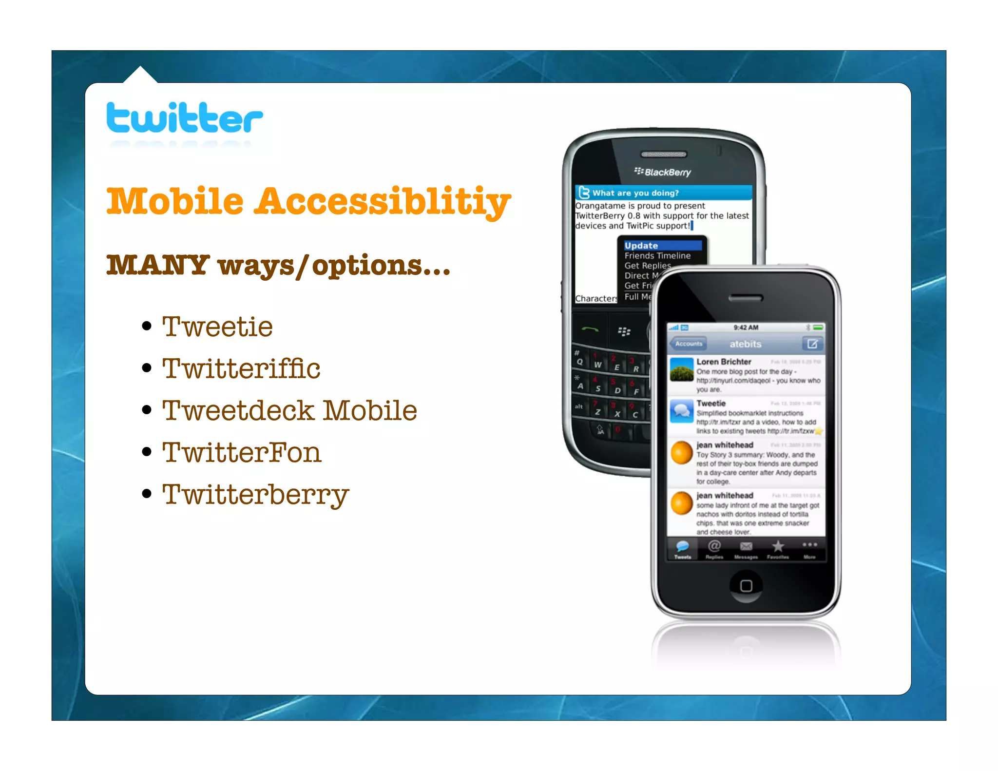 Mobile Accessiblitiy
MANY ways/options...

 • Tweetie
 • Twitterifﬁc
 • Tweetdeck Mobile
 • TwitterFon
 • Twitterberry
 