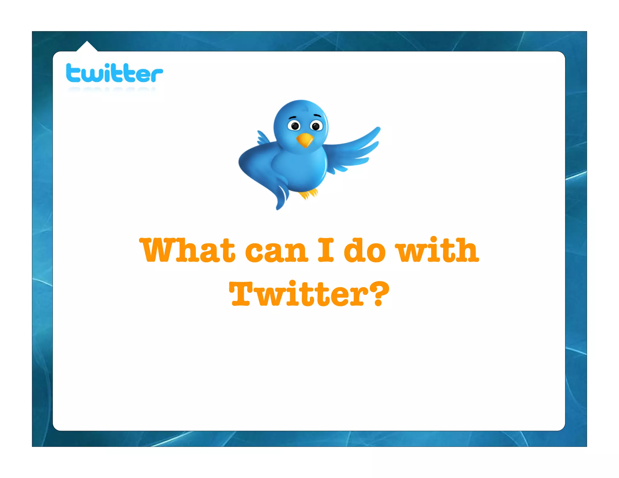 What can I do with
    Twitter?
 