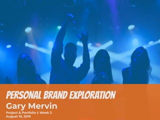 PERSONAL BRAND EXPLORATION
Gary Mervin
Project & Portfolio I: Week 3
August 19, 2019
 