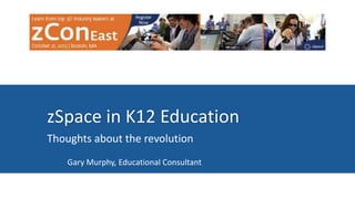 zSpace in K12 Education
Thoughts about the revolution
Gary Murphy, Educational Consultant

 