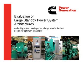 Evaluation of
Large Standby Power System
Architectures
As facility power needs get very large, what’s the best
design for optimum reliability?
 
