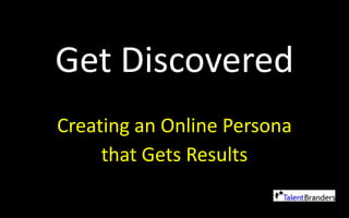 Get Discovered Creating an Online Persona  that Gets Results 