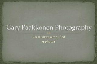 Creativity exemplified 9 photo’s Gary Paakkonen Photography 