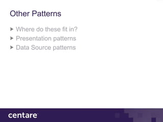 Other Patterns
 Where do these fit in?
 Presentation patterns
 Data Source patterns
 