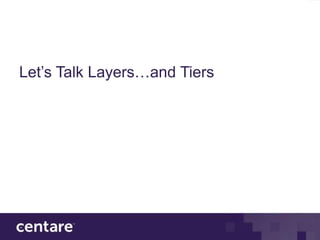 Let’s Talk Layers…and Tiers
 