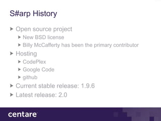 S#arp History
 Open source project
   New BSD license
   Billy McCafferty has been the primary contributor
 Hosting
   CodePlex
   Google Code
   github
 Current stable release: 1.9.6
 Latest release: 2.0
 