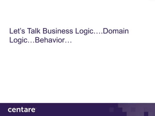 Let’s Talk Business Logic….Domain
Logic…Behavior…
 