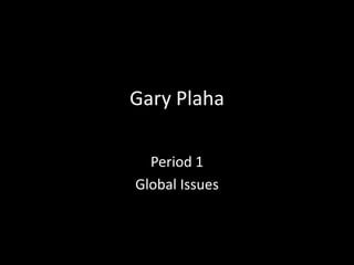 Gary Plaha Period 1  Global Issues 
