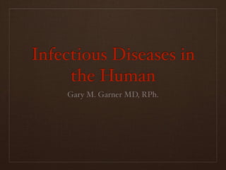 Infectious Diseases in
     the Human
    Gary M. Garner MD, RPh.
 