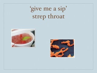 ‘give me a sip’
 strep throat
 