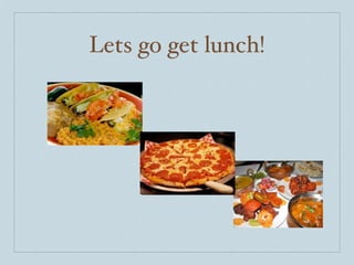 Lets go get lunch!
 