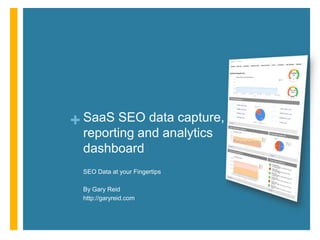 SaaS SEO data capture, reporting and analytics dashboard SEO Data at your Fingertips By Gary Reid http://garyreid.com 