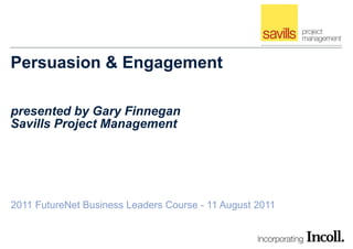 Persuasion & Engagement presented by Gary Finnegan Savills Project Management 2011 FutureNet Business Leaders Course - 11 August 2011 