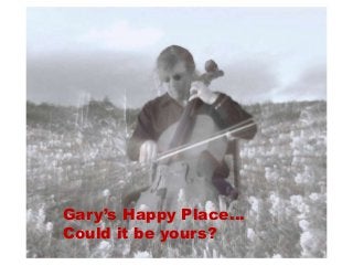 Gary’s Happy Place…
Could it be yours?
 