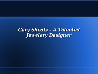 Gary Shoats - A TalentedGary Shoats - A Talented
Jewelery DesignerJewelery Designer
 