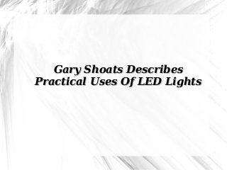 Gary Shoats DescribesGary Shoats Describes
Practical Uses Of LED LightsPractical Uses Of LED Lights
 