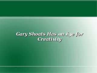 Gary Shoats Has an Eye for
Creativity

 