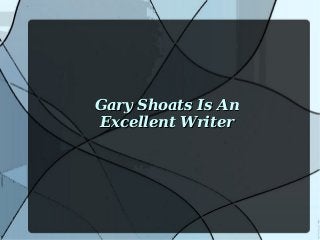 Gary Shoats Is An
Excellent Writer

 