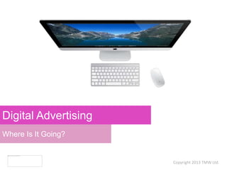 Where Is It Going?
Digital Advertising
Copyright 2013 TMW Ltd.
 