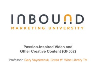 Passion-Inspired Video and  Other Creative Content (GF502) Professor:Gary Vaynerchuk,Crush It!,Wine Library TV 
