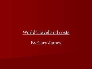 World Travel and costs
By Gary James
 