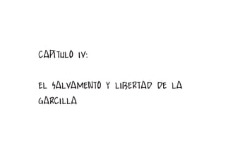 CAPÍTULO IV:


EL SALVAMENTO Y LIBERTAD DE LA
GARCILLA


                                 29
 