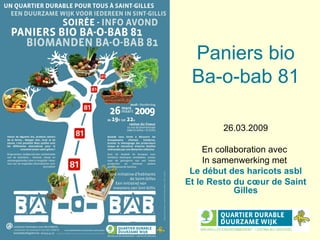 Paniers bio Ba-o-bab 81 26.03.2009 En collaboration avec  In samenwerking met  Le début des haricots asbl Et le Resto du cœur de Saint Gilles 