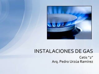 INSTALACIONES DE GAS
                     Cetis “2”
     Arq. Pedro Urzúa Ramírez
 