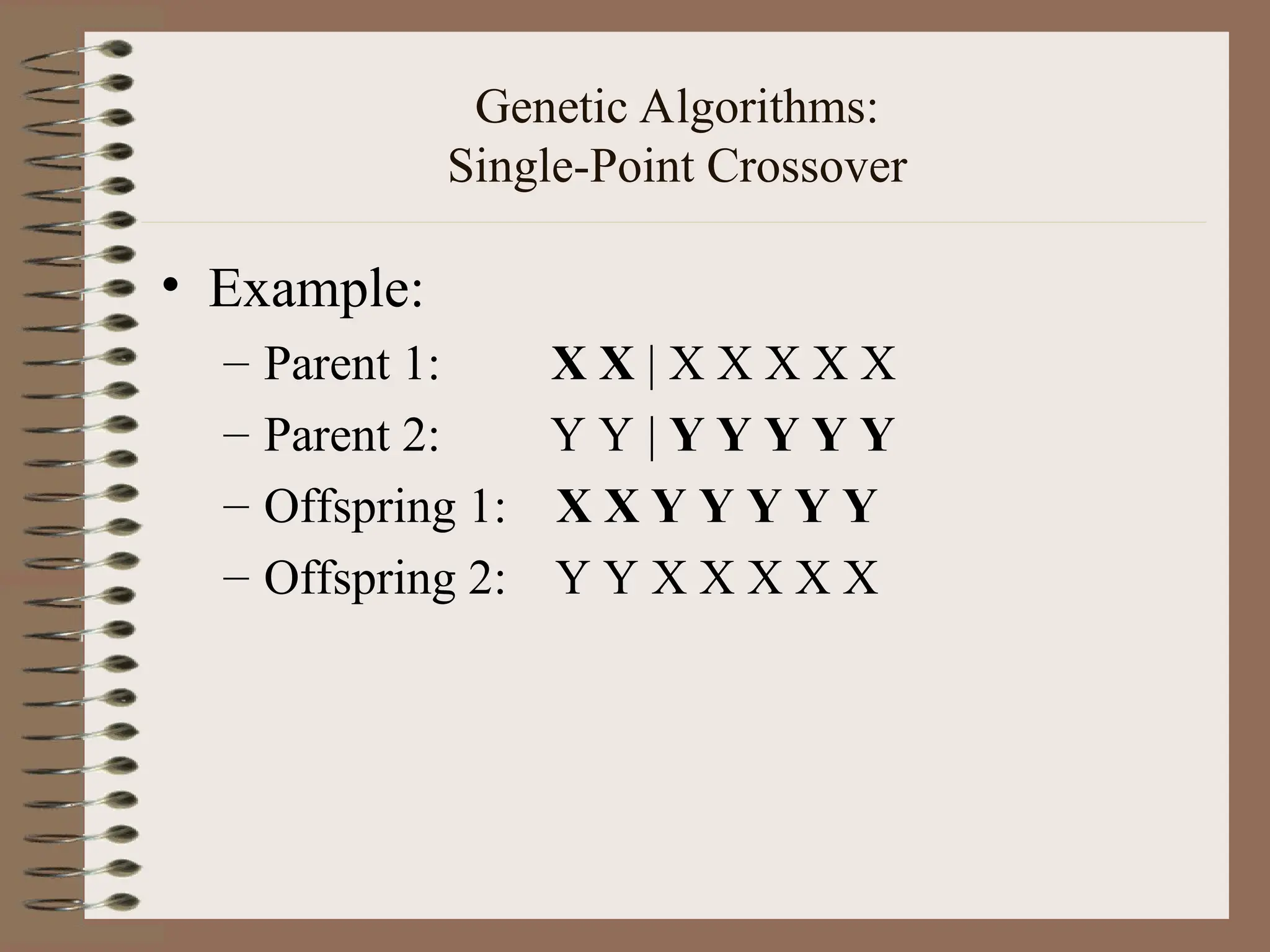 Genetic Algorithms: Single-Point Crossover • Example: – Parent 1: X X | X X X X X – Parent 2: Y Y | Y Y Y Y Y – Offspring 1: X X Y Y Y Y Y – Offspring 2: Y Y X X X X X 