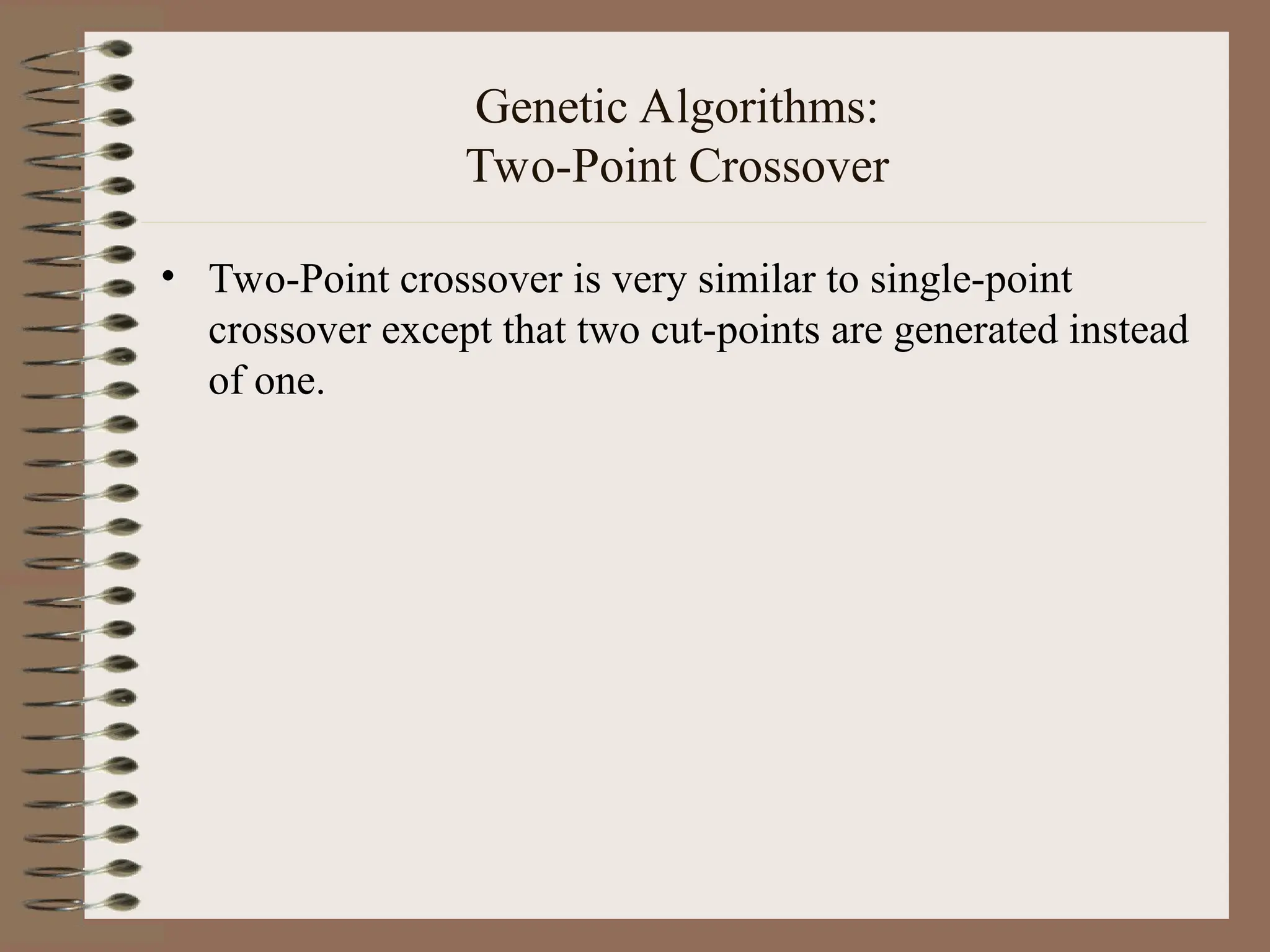 Genetic Algorithms: Two-Point Crossover • Two-Point crossover is very similar to single-point crossover except that two cut-points are generated instead of one. 