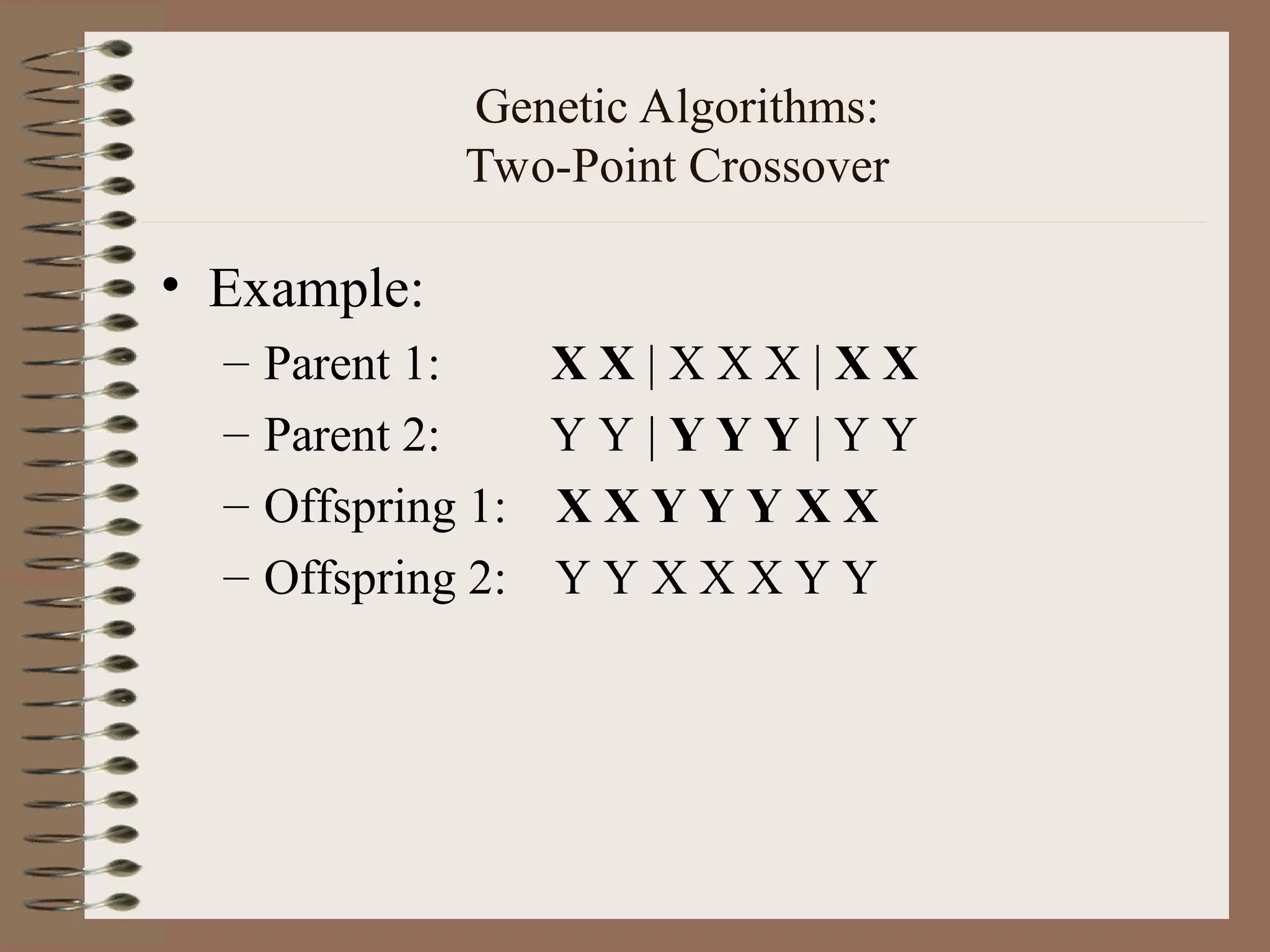 Genetic Algorithms: Two-Point Crossover • Example: – Parent 1: X X | X X X | X X – Parent 2: Y Y | Y Y Y | Y Y – Offspring 1: X X Y Y Y X X – Offspring 2: Y Y X X X Y Y 
