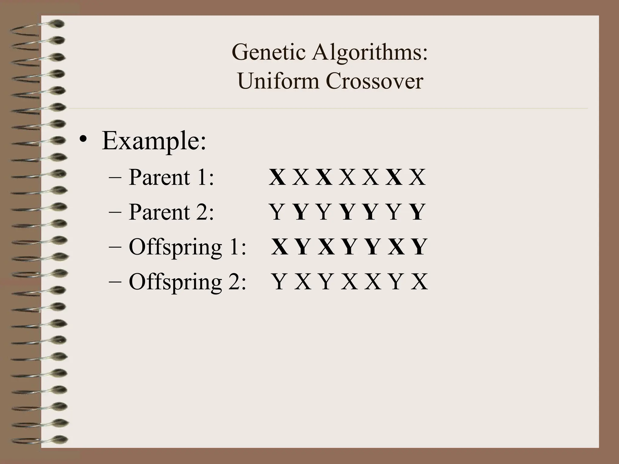 Genetic Algorithms: Uniform Crossover • Example: – Parent 1: X X X X X X X – Parent 2: Y Y Y Y Y Y Y – Offspring 1: X Y X Y Y X Y – Offspring 2: Y X Y X X Y X 