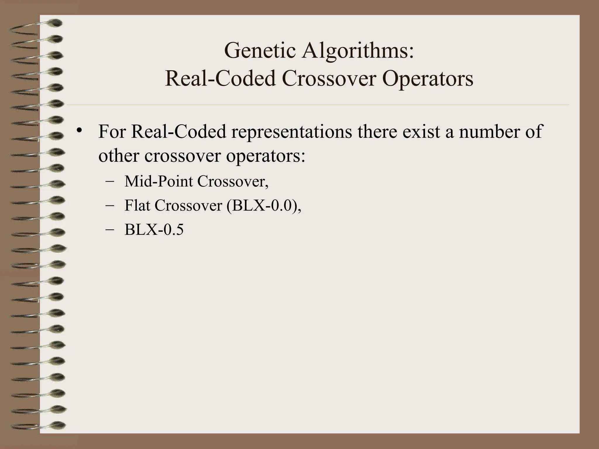 Genetic Algorithms: Real-Coded Crossover Operators • For Real-Coded representations there exist a number of other crossover operators: – Mid-Point Crossover, – Flat Crossover (BLX-0.0), – BLX-0.5 