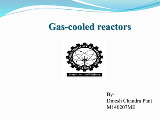 Gas-cooled reactors 
By- 
Dinesh Chandra Pant 
M140207ME 
 