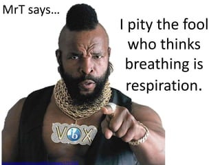 MrT says…
                                                 I pity the fool
                                                   who thinks
                                                  breathing is
                                                  respiration.



http://www.last.fm/music/Mr.T/+images/27372765
 