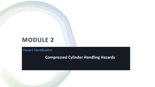 MODULE 2 Compressed
Cylinder Safety
Compressed Cylinder Handling Hazards
Hazard Identification
 
