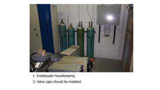 1. Inadequate housekeeping
2. Valve caps should be installed.
 