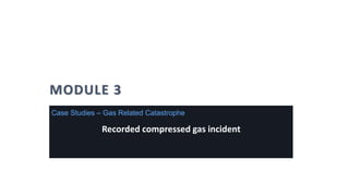 MODULE 3 Compressed
Cylinder Safety
Recorded compressed gas incident
Case Studies – Gas Related Catastrophe
 