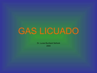 GAS LICUADO Dr. Lucas Burchard Señoret 2005 