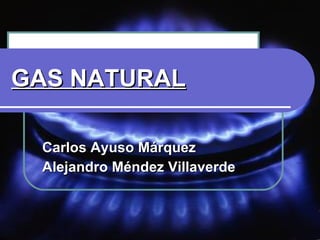 GAS NATURAL Carlos Ayuso Márquez Alejandro Méndez Villaverde  