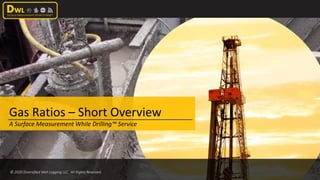 © 2020 Diversified Well Logging LLC. All Rights Reserved.
Gas Ratios – Short Overview
A Surface Measurement While Drilling™ Service
 