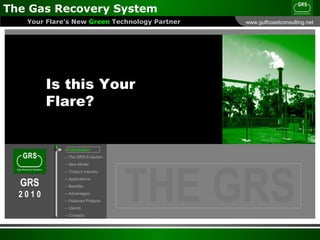 Is this Your Flare? --  Introduction --   The GRS Evolution -- New Model -- Today’s Industry -- Applications -- Benefits -- Advantages -- Featured Projects -- Clients -- Contacts 