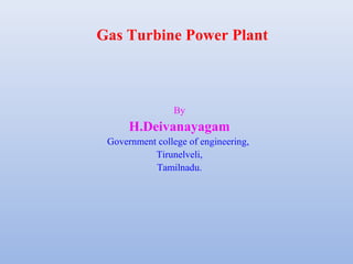 Gas Turbine Power Plant
By
H.Deivanayagam
Government college of engineering,
Tirunelveli,
Tamilnadu.
 