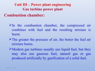 August 31, 2013 6
Unit III – Power plant engineering
Gas turbine power plant
Combustion chamber:
In the combustion chambe...