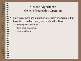 Genetic Algorithms:
Genetic Procreation Operators
• However, there are a number of crossover operators that
have been used on binary and real-coded GAs:
– Single-point Crossover,
– Two-point Crossover,
– Uniform Crossover
 