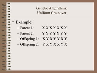 Genetic Algorithms:
Uniform Crossover
• Example:
– Parent 1: X X X X X X X
– Parent 2: Y Y Y Y Y Y Y
– Offspring 1: X Y X Y Y X Y
– Offspring 2: Y X Y X X Y X
 