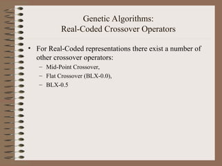 Genetic Algorithms:
Real-Coded Crossover Operators
• For Real-Coded representations there exist a number of
other crossover operators:
– Mid-Point Crossover,
– Flat Crossover (BLX-0.0),
– BLX-0.5
 
